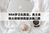 开云体育app-NBA梦之队胜出，勇士击败火箭取得西部决赛门票()